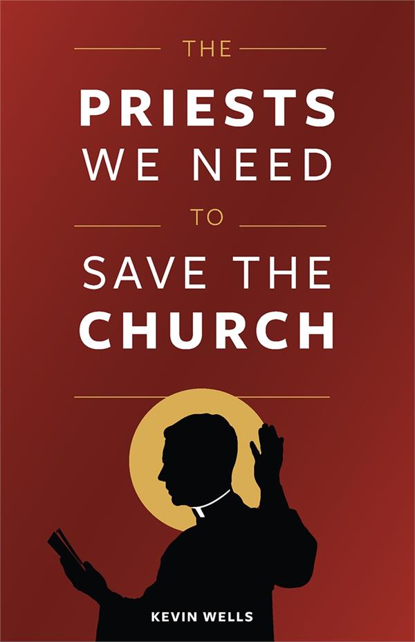 Priests We Need to Save the Church By: Kevin Wells, paperback, # 17864