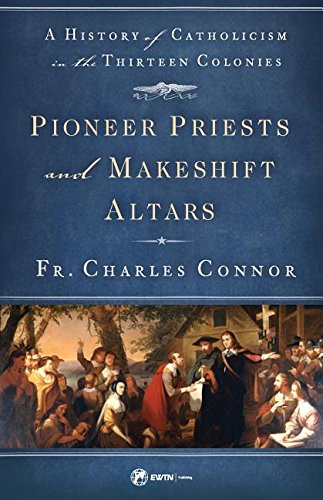 Pioneer Priests and Makeshift Altars A History of Catholicism in the Thirteen Colonies, # 410