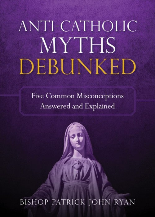 Anti-Catholic Myths Debunked, by Bishop Patrick John Ryan, # 4744