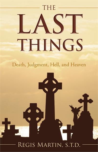 The Last Things: Death, Judgment, Heaven, Hell, Regis Martin S.T.D., # 90330